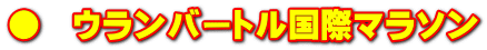 ●　ウランバートル国際マラソン